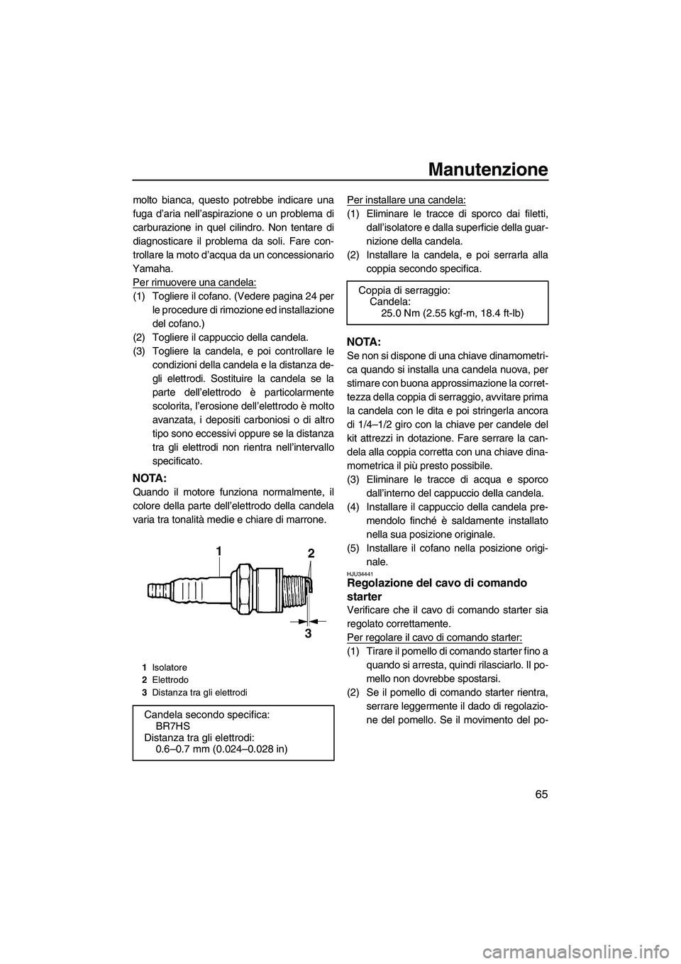 YAMAHA SUPERJET 2010 Manuale duso (in Italian) Manutenzione
65
molto bianca, questo potrebbe indicare una
fuga d’aria nell’aspirazione o un problema di
carburazione in quel cilindro. Non tentare di
diagnosticare il problema da soli. Fare con-
YAMAHA SUPERJET 2010 Manuale duso (in Italian) Manutenzione
65
molto bianca, questo potrebbe indicare una
fuga d’aria nell’aspirazione o un problema di
carburazione in quel cilindro. Non tentare di
diagnosticare il problema da soli. Fare con-