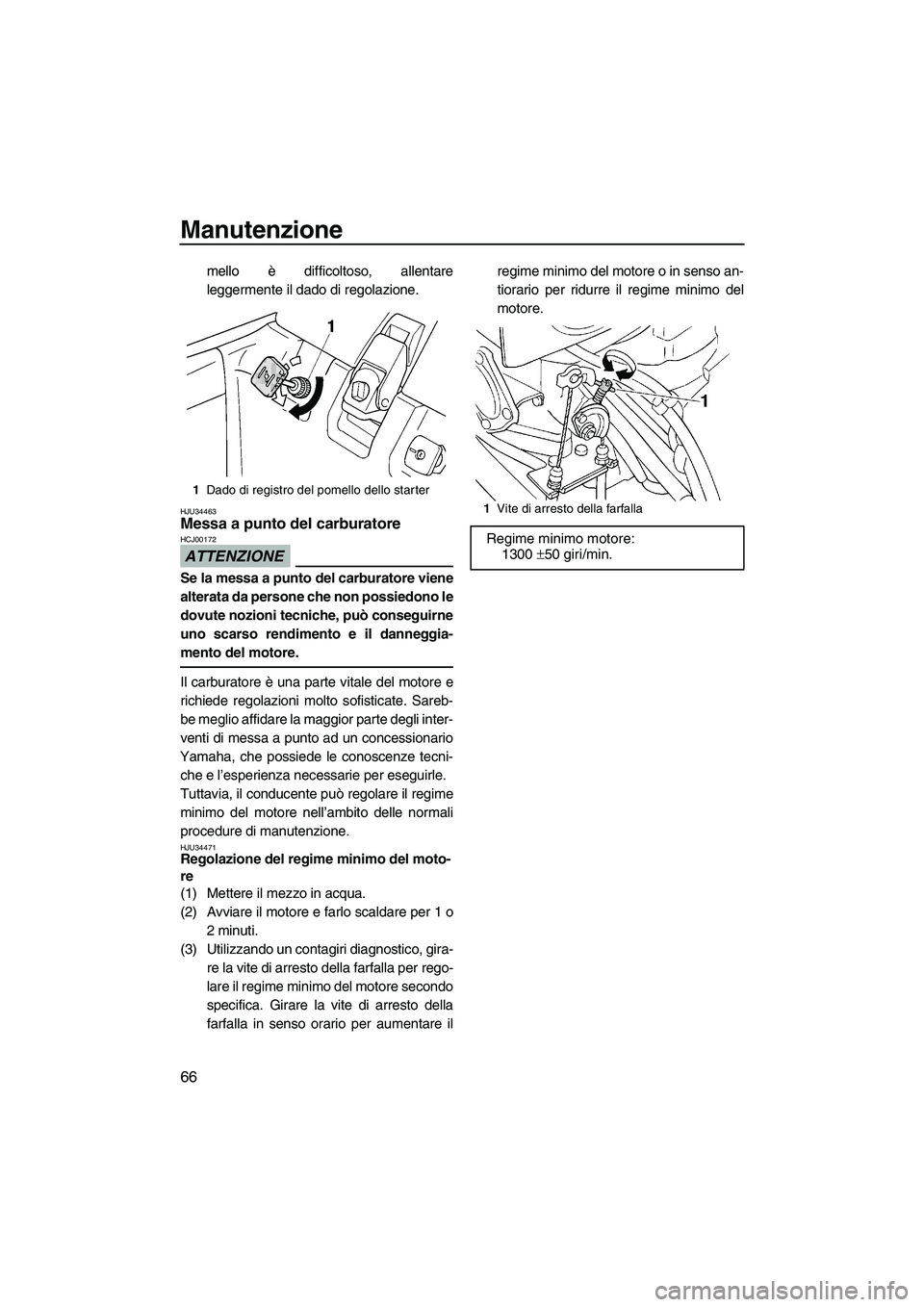 YAMAHA SUPERJET 2010 Manuale duso (in Italian) Manutenzione
66
mello è difficoltoso, allentare
leggermente il dado di regolazione.
HJU34463Messa a punto del carburatore
ATTENZIONE
HCJ00172
Se la messa a punto del carburatore viene
alterata da pe YAMAHA SUPERJET 2010 Manuale duso (in Italian) Manutenzione
66
mello è difficoltoso, allentare
leggermente il dado di regolazione.
HJU34463Messa a punto del carburatore
ATTENZIONE
HCJ00172
Se la messa a punto del carburatore viene
alterata da pe