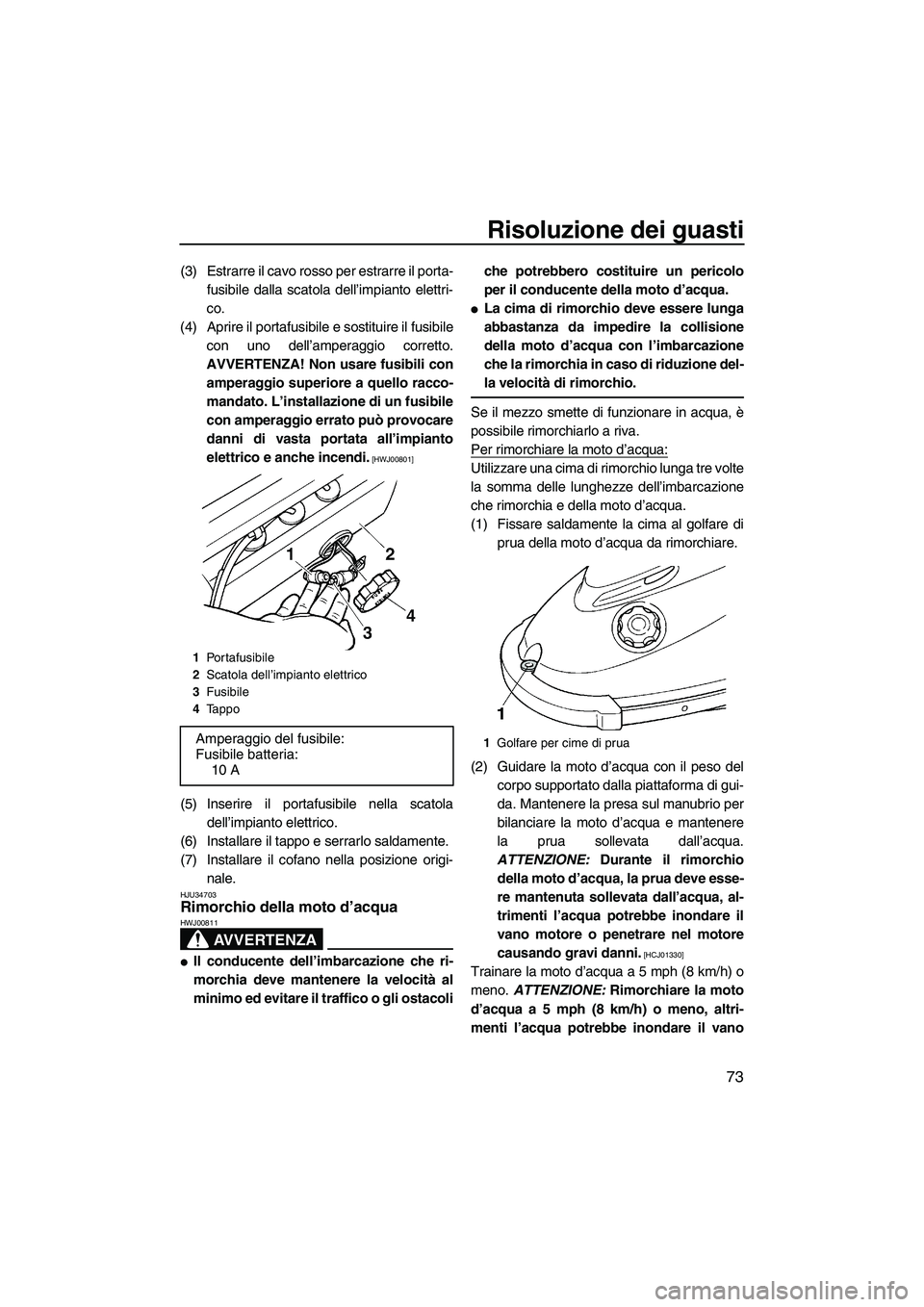 YAMAHA SUPERJET 2010 Manuale duso (in Italian) Risoluzione dei guasti
73
(3) Estrarre il cavo rosso per estrarre il porta-
fusibile dalla scatola dell’impianto elettri-
co.
(4) Aprire il portafusibile e sostituire il fusibile
con uno dell’ampe YAMAHA SUPERJET 2010 Manuale duso (in Italian) Risoluzione dei guasti
73
(3) Estrarre il cavo rosso per estrarre il porta-
fusibile dalla scatola dell’impianto elettri-
co.
(4) Aprire il portafusibile e sostituire il fusibile
con uno dell’ampe