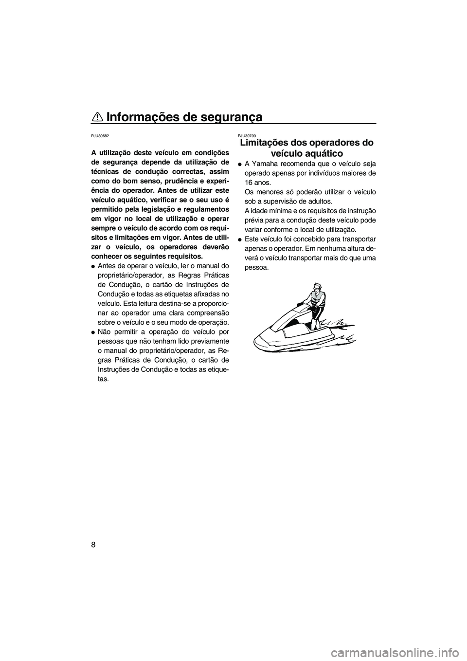 YAMAHA SUPERJET 2010  Manual de utilização (in Portuguese) Informações de segurança
8
PJU30682
A utilização deste veículo em condições
de segurança depende da utilização de
técnicas de condução correctas, assim
como do bom senso, prudência e ex