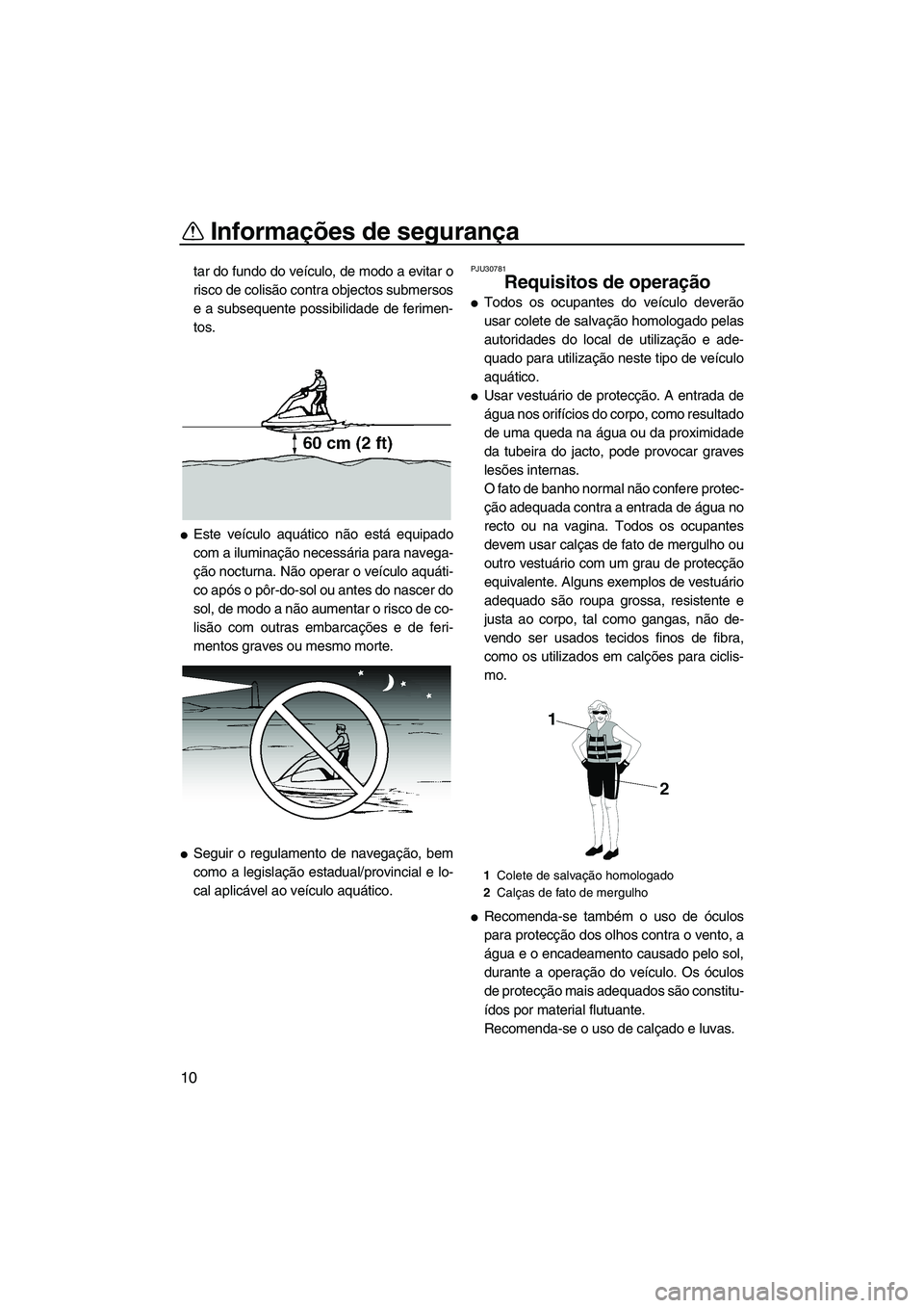 YAMAHA SUPERJET 2010  Manual de utilização (in Portuguese) Informações de segurança
10
tar do fundo do veículo, de modo a evitar o
risco de colisão contra objectos submersos
e a subsequente possibilidade de ferimen-
tos.
Este veículo aquático não est