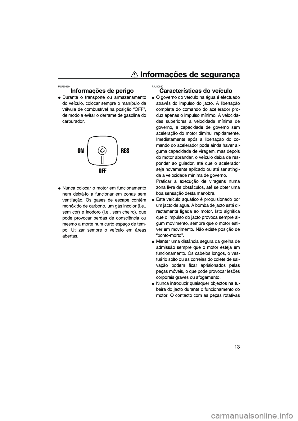 YAMAHA SUPERJET 2010  Manual de utilização (in Portuguese) Informações de segurança
13
PJU30850
Informações de perigo 
Durante o transporte ou armazenamento
do veículo, colocar sempre o manípulo da
válvula de combustível na posição “OFF”,
de m