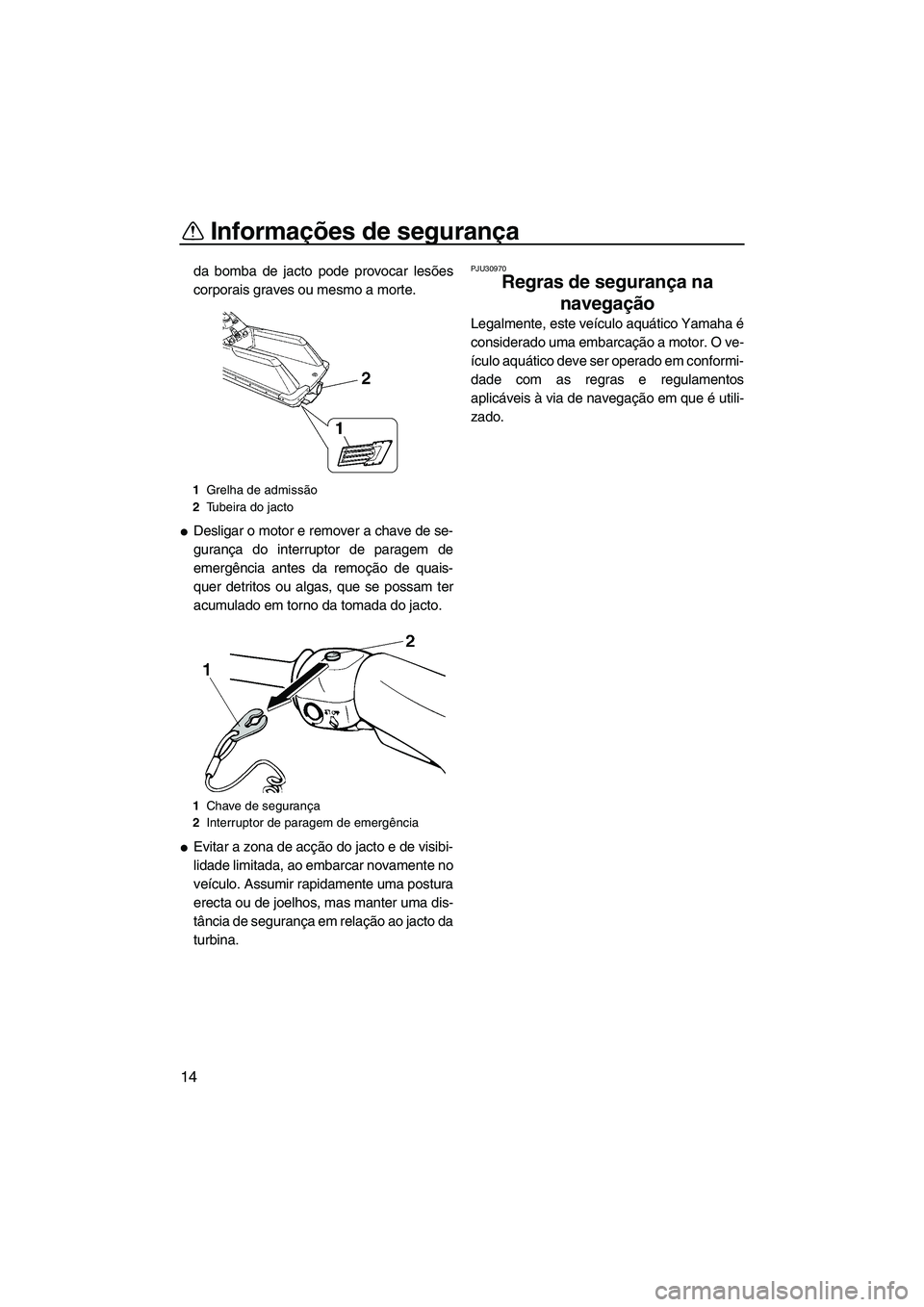 YAMAHA SUPERJET 2010  Manual de utilização (in Portuguese) Informações de segurança
14
da bomba de jacto pode provocar lesões
corporais graves ou mesmo a morte.
Desligar o motor e remover a chave de se-
gurança do interruptor de paragem de
emergência a