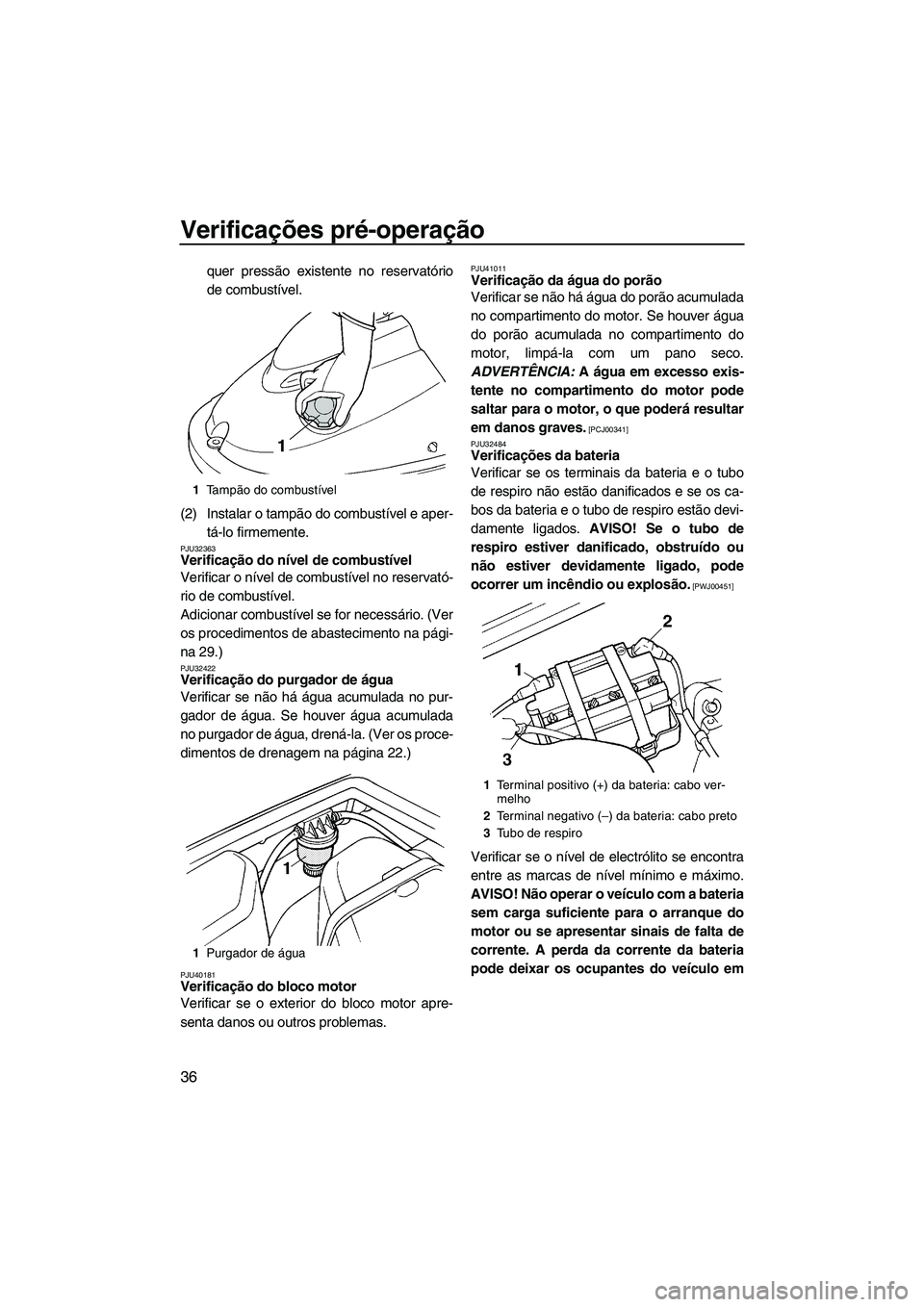 YAMAHA SUPERJET 2010 Manual de utilização (in Portuguese) Verificações pré-operação
36
quer pressão existente no reservatório
de combustível.
(2) Instalar o tampão do combustível e aper-
tá-lo firmemente.
PJU32363Verificação do nível de combust YAMAHA SUPERJET 2010 Manual de utilização (in Portuguese) Verificações pré-operação
36
quer pressão existente no reservatório
de combustível.
(2) Instalar o tampão do combustível e aper-
tá-lo firmemente.
PJU32363Verificação do nível de combust