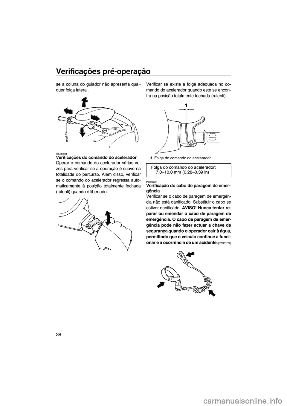 YAMAHA SUPERJET 2010 Manual de utilização (in Portuguese) Verificações pré-operação
38
se a coluna do guiador não apresenta qual-
quer folga lateral.
PJU32594Verificações do comando do acelerador
Operar o comando do acelerador várias ve-
zes para v YAMAHA SUPERJET 2010 Manual de utilização (in Portuguese) Verificações pré-operação
38
se a coluna do guiador não apresenta qual-
quer folga lateral.
PJU32594Verificações do comando do acelerador
Operar o comando do acelerador várias ve-
zes para v
