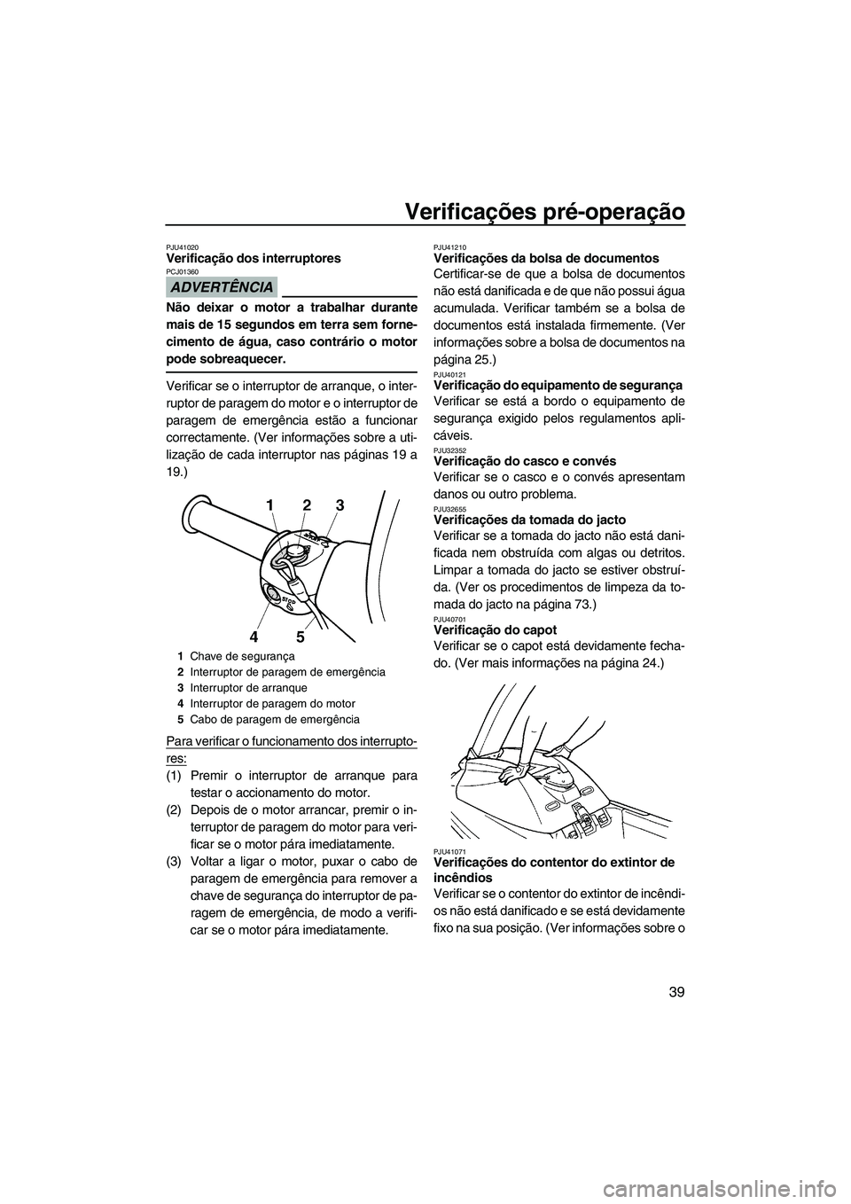 YAMAHA SUPERJET 2010 Manual de utilização (in Portuguese) Verificações pré-operação
39
PJU41020Verificação dos interruptores
ADVERTÊNCIA
PCJ01360
Não deixar o motor a trabalhar durante
mais de 15 segundos em terra sem forne-
cimento de água, caso YAMAHA SUPERJET 2010 Manual de utilização (in Portuguese) Verificações pré-operação
39
PJU41020Verificação dos interruptores
ADVERTÊNCIA
PCJ01360
Não deixar o motor a trabalhar durante
mais de 15 segundos em terra sem forne-
cimento de água, caso