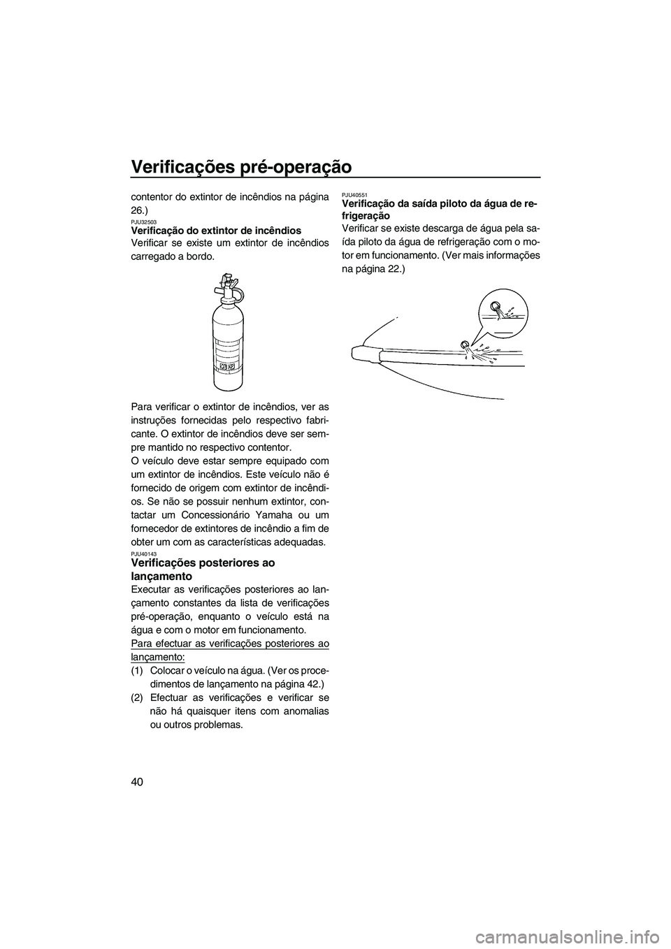 YAMAHA SUPERJET 2010 Manual de utilização (in Portuguese) Verificações pré-operação
40
contentor do extintor de incêndios na página
26.)
PJU32503Verificação do extintor de incêndios
Verificar se existe um extintor de incêndios
carregado a bordo.
YAMAHA SUPERJET 2010 Manual de utilização (in Portuguese) Verificações pré-operação
40
contentor do extintor de incêndios na página
26.)
PJU32503Verificação do extintor de incêndios
Verificar se existe um extintor de incêndios
carregado a bordo.