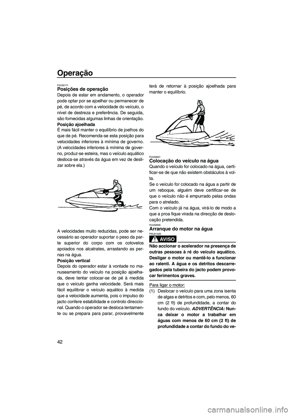 YAMAHA SUPERJET 2010 Manual de utilização (in Portuguese) Operação
42
PJU33171Posições de operação
Depois de estar em andamento, o operador
pode optar por se ajoelhar ou permanecer de
pé, de acordo com a velocidade do veículo, o
nível de destreza e YAMAHA SUPERJET 2010 Manual de utilização (in Portuguese) Operação
42
PJU33171Posições de operação
Depois de estar em andamento, o operador
pode optar por se ajoelhar ou permanecer de
pé, de acordo com a velocidade do veículo, o
nível de destreza e