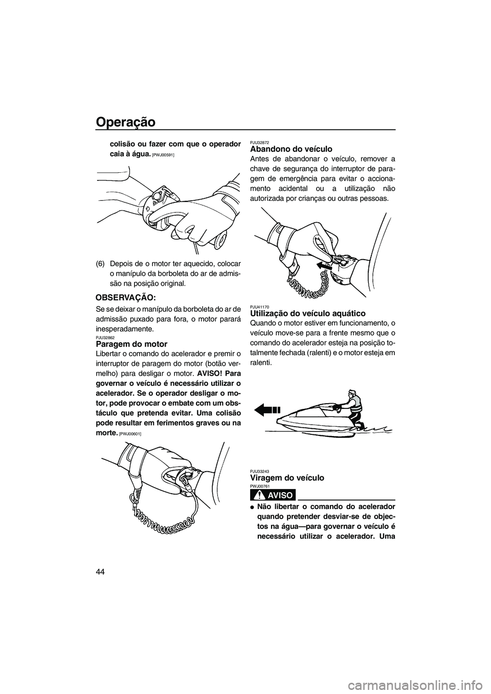 YAMAHA SUPERJET 2010  Manual de utilização (in Portuguese) Operação
44
colisão ou fazer com que o operador
caia à água.
 [PWJ00591]
(6) Depois de o motor ter aquecido, colocar
o manípulo da borboleta do ar de admis-
são na posição original.
OBSERVAÇ