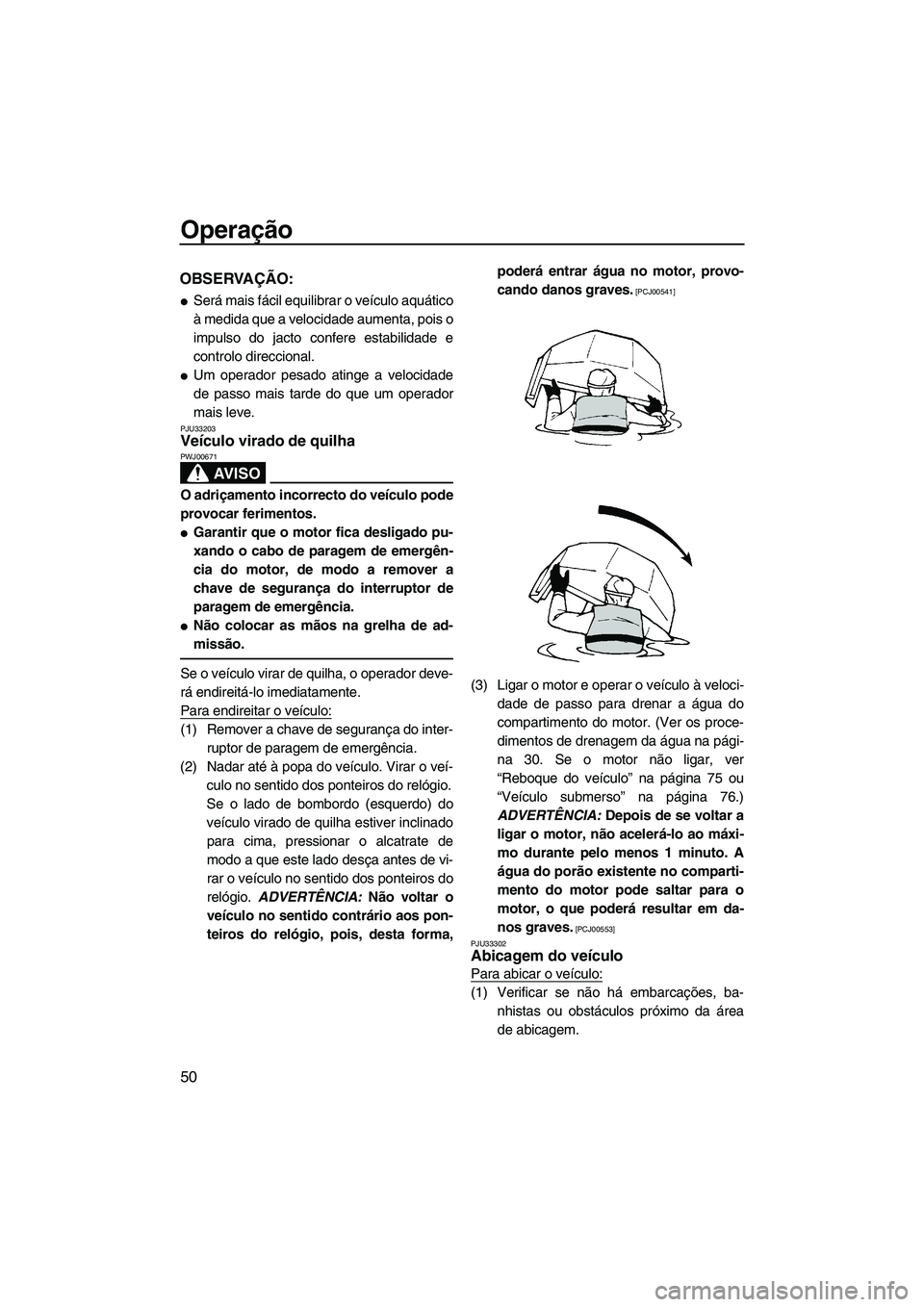 YAMAHA SUPERJET 2010  Manual de utilização (in Portuguese) Operação
50
OBSERVAÇÃO:
Será mais fácil equilibrar o veículo aquático
à medida que a velocidade aumenta, pois o
impulso do jacto confere estabilidade e
controlo direccional.
Um operador pes