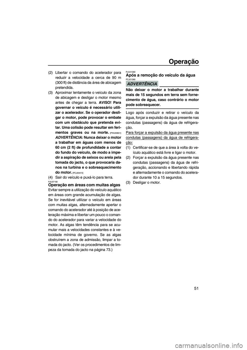 YAMAHA SUPERJET 2010  Manual de utilização (in Portuguese) Operação
51
(2) Libertar o comando do acelerador para
reduzir a velocidade a cerca de 90 m
(300 ft) de distância da área de abicagem
pretendida.
(3) Aproximar lentamente o veículo da zona
de abic