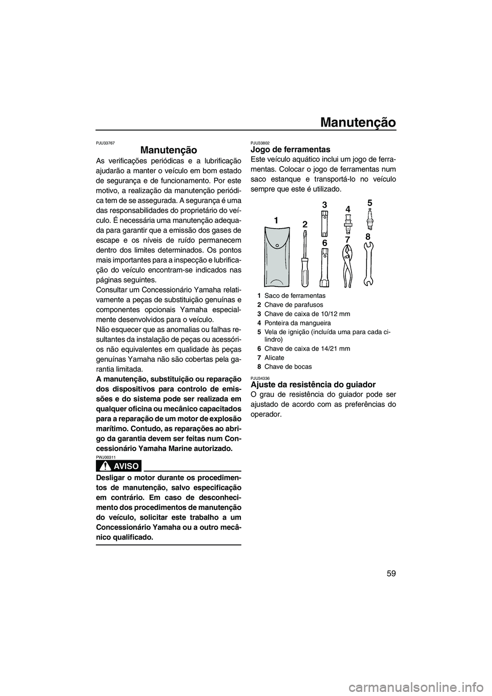 YAMAHA SUPERJET 2010  Manual de utilização (in Portuguese) Manutenção
59
PJU33767
Manutenção 
As verificações periódicas e a lubrificação
ajudarão a manter o veículo em bom estado
de segurança e de funcionamento. Por este
motivo, a realização da