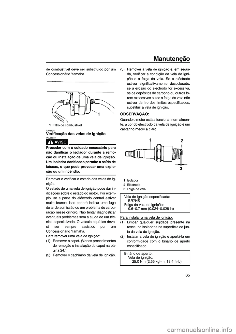 YAMAHA SUPERJET 2010 Manual de utilização (in Portuguese) Manutenção
65
de combustível deve ser substituído por um
Concessionário Yamaha.
PJU34377Verificação das velas de ignição
AV I S O
PWJ00350
Proceder com o cuidado necessário para
não danifi YAMAHA SUPERJET 2010 Manual de utilização (in Portuguese) Manutenção
65
de combustível deve ser substituído por um
Concessionário Yamaha.
PJU34377Verificação das velas de ignição
AV I S O
PWJ00350
Proceder com o cuidado necessário para
não danifi