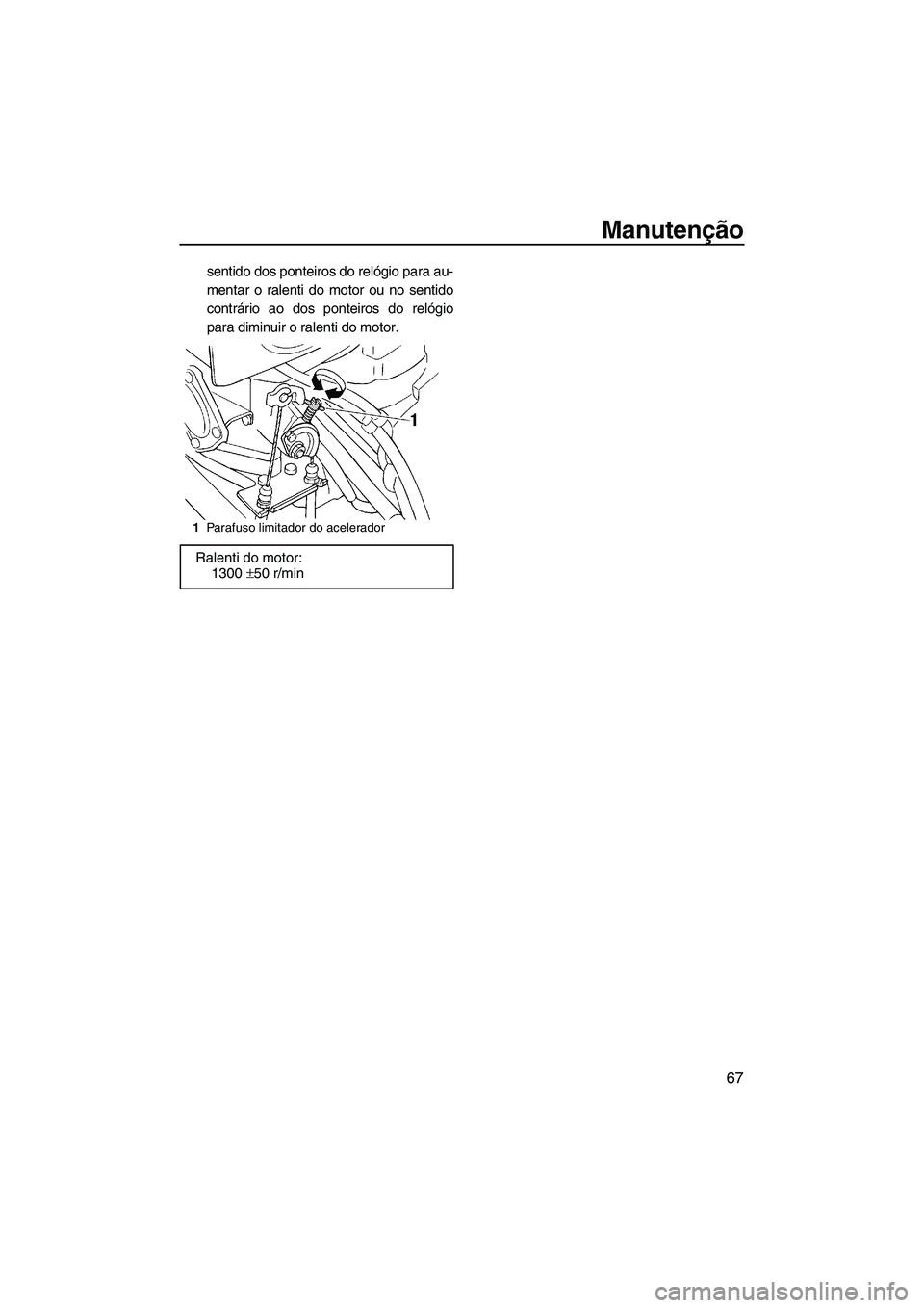 YAMAHA SUPERJET 2010 Manual de utilização (in Portuguese) Manutenção
67
sentido dos ponteiros do relógio para au-
mentar o ralenti do motor ou no sentido
contrário ao dos ponteiros do relógio
para diminuir o ralenti do motor.
1Parafuso limitador do acel YAMAHA SUPERJET 2010 Manual de utilização (in Portuguese) Manutenção
67
sentido dos ponteiros do relógio para au-
mentar o ralenti do motor ou no sentido
contrário ao dos ponteiros do relógio
para diminuir o ralenti do motor.
1Parafuso limitador do acel