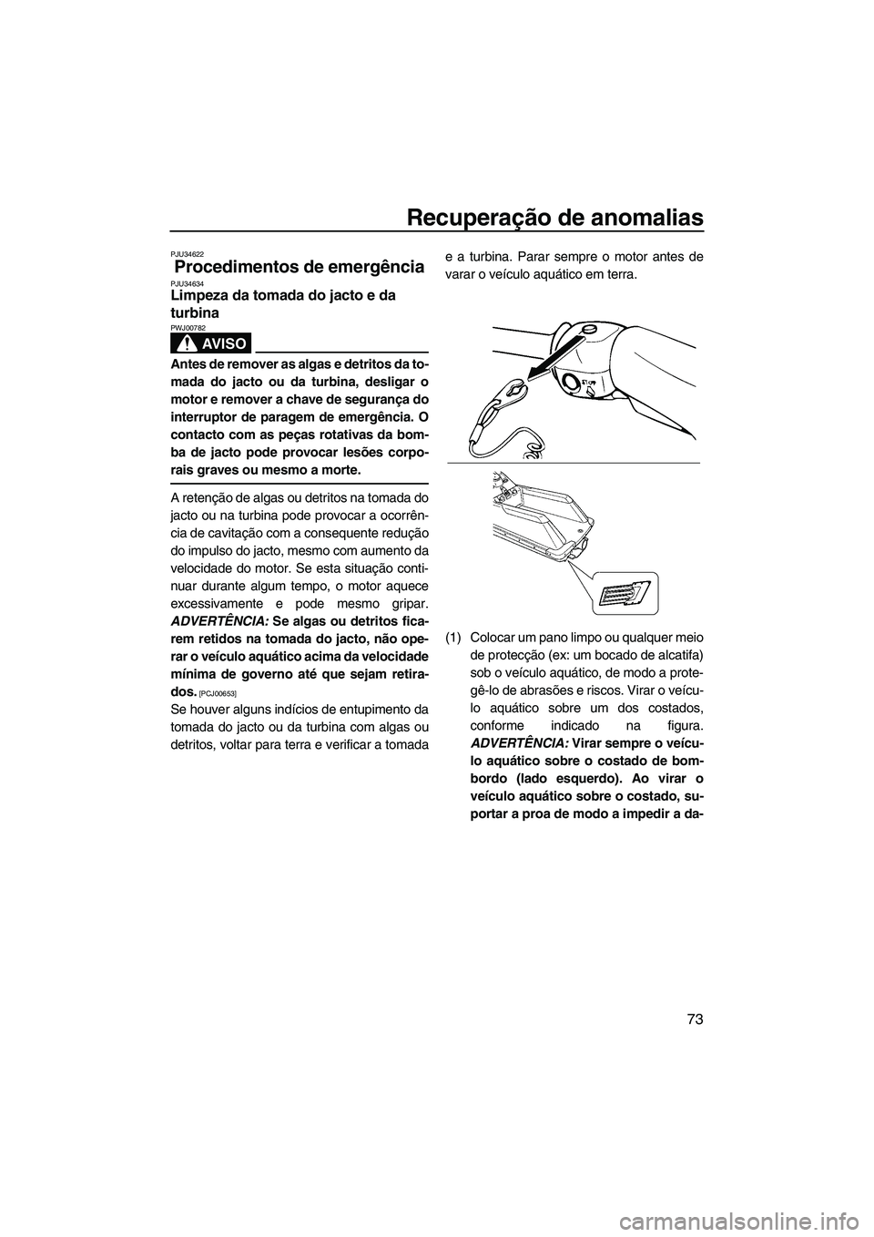 YAMAHA SUPERJET 2010 Manual de utilização (in Portuguese) Recuperação de anomalias
73
PJU34622
Procedimentos de emergência PJU34634Limpeza da tomada do jacto e da
turbina
AV I S O
PWJ00782
Antes de remover as algas e detritos da to-
mada do jacto ou da YAMAHA SUPERJET 2010 Manual de utilização (in Portuguese) Recuperação de anomalias
73
PJU34622
Procedimentos de emergência PJU34634Limpeza da tomada do jacto e da
turbina
AV I S O
PWJ00782
Antes de remover as algas e detritos da to-
mada do jacto ou da