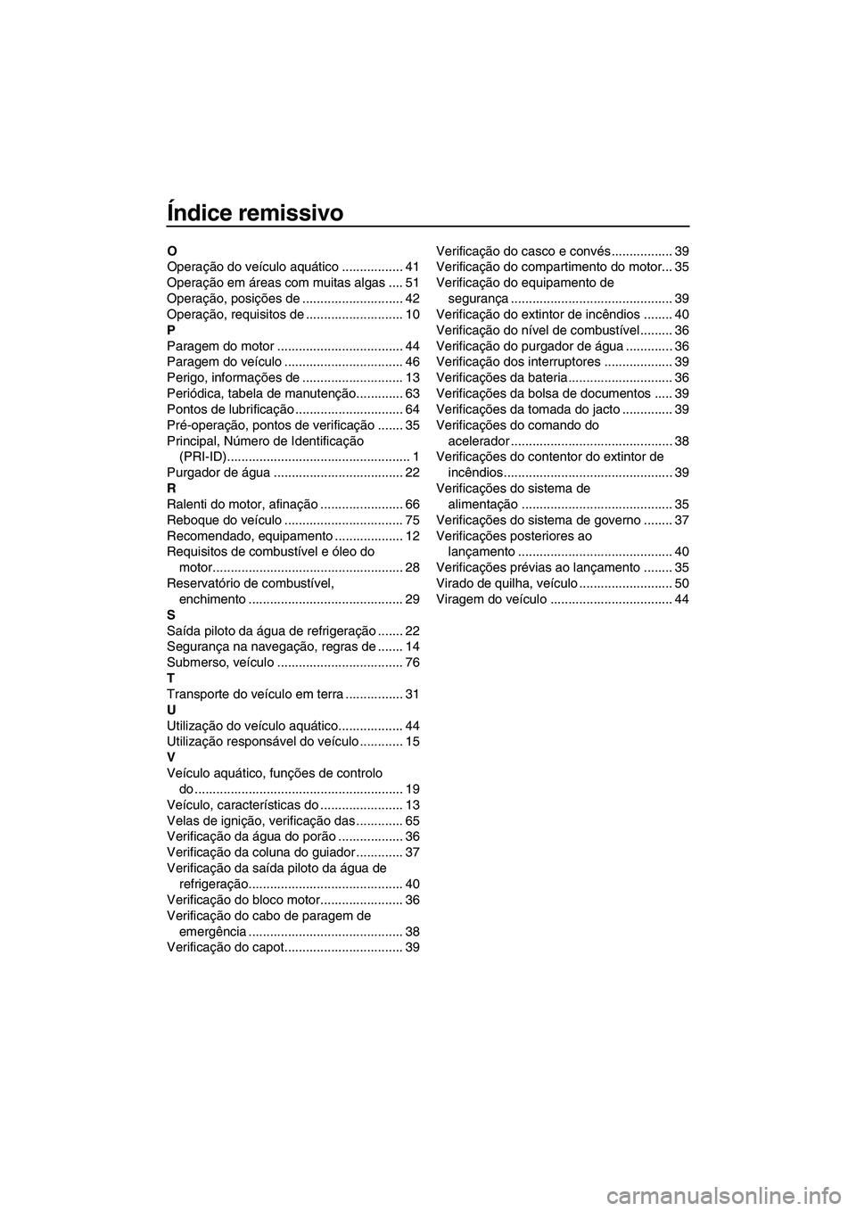 YAMAHA SUPERJET 2010 Manual de utilização (in Portuguese) Índice remissivo
O
Operação do veículo aquático ................. 41
Operação em áreas com muitas algas .... 51
Operação, posições de ............................ 42
Operação, requisitos YAMAHA SUPERJET 2010 Manual de utilização (in Portuguese) Índice remissivo
O
Operação do veículo aquático ................. 41
Operação em áreas com muitas algas .... 51
Operação, posições de ............................ 42
Operação, requisitos