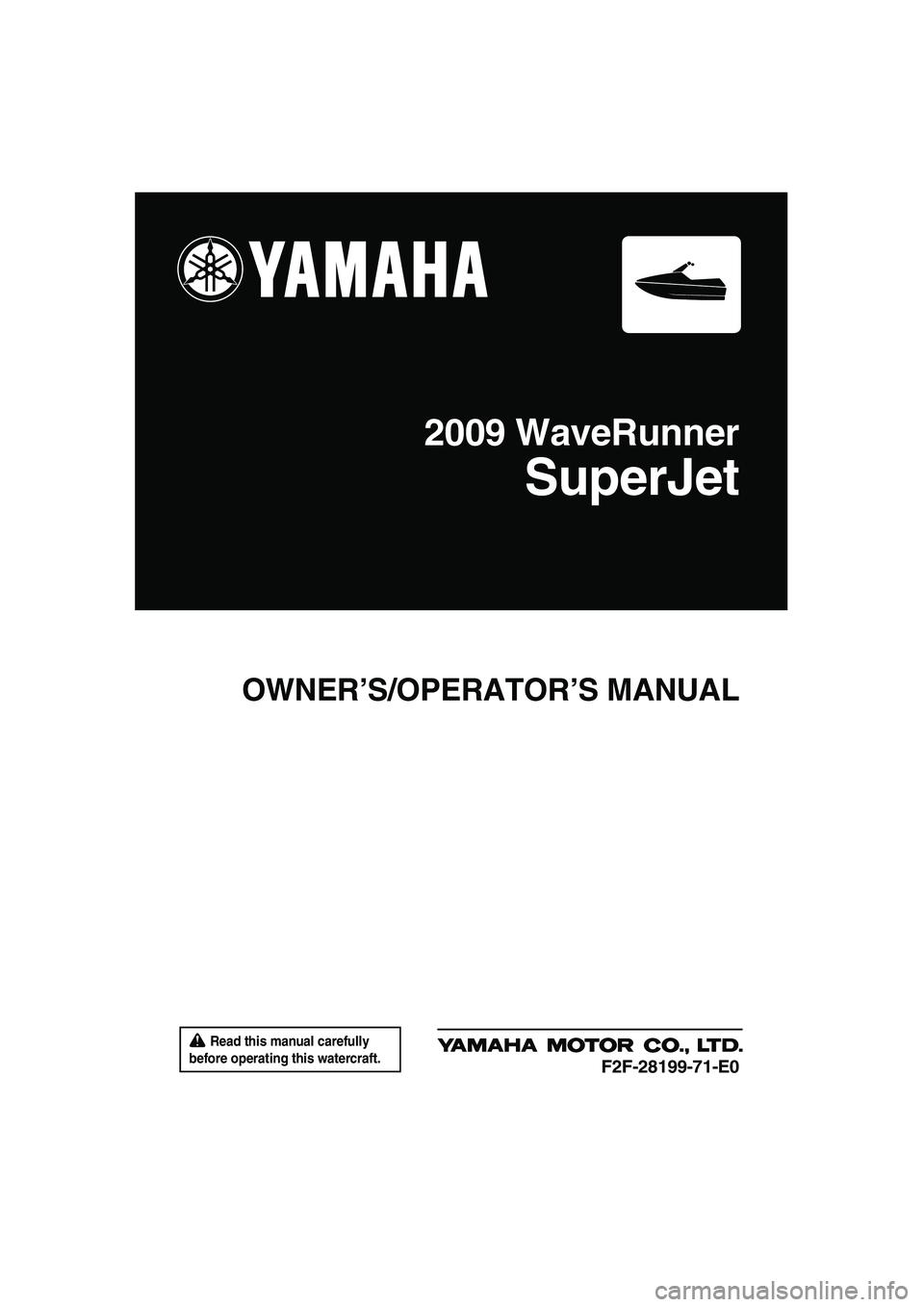 YAMAHA SUPERJET 2009  Owners Manual  Read this manual carefully 
before operating this watercraft.
OWNER’S/OPERATOR’S MANUAL
2009 WaveRunner
SuperJet
F2F-28199-71-E0
UF2F71E0.book  Page 1  Thursday, April 10, 2008  11:47 AM 