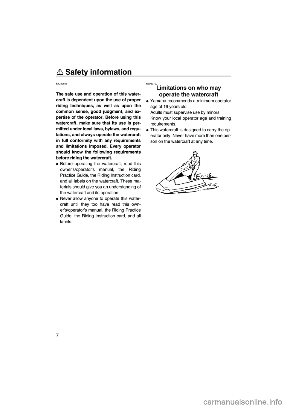 YAMAHA SUPERJET 2009 User Guide Safety information
7
EJU30682
The safe use and operation of this water-
craft is dependent upon the use of proper
riding techniques, as well as upon the
common sense, good judgment, and ex-
pertise of