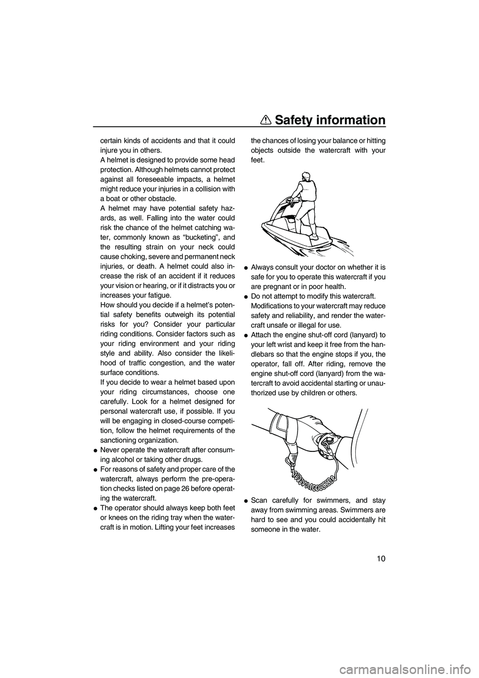 YAMAHA SUPERJET 2009 User Guide Safety information
10
certain kinds of accidents and that it could
injure you in others.
A helmet is designed to provide some head
protection. Although helmets cannot protect
against all foreseeable i