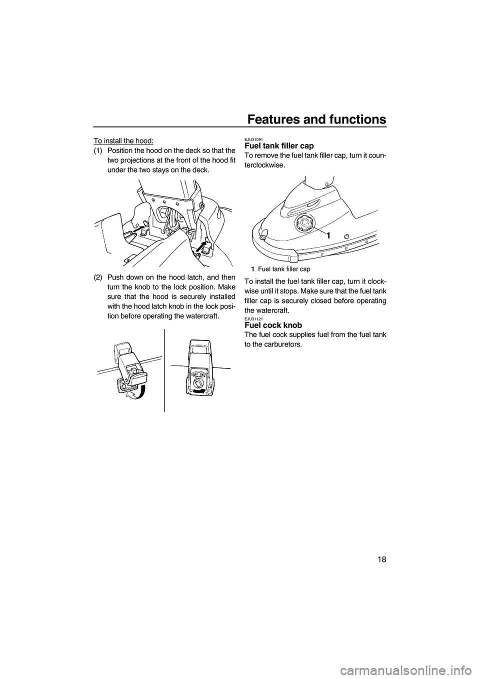 YAMAHA SUPERJET 2009 Owners Manual Features and functions
18
To install the hood:
(1) Position the hood on the deck so that the
two projections at the front of the hood fit
under the two stays on the deck.
(2) Push down on the hood lat YAMAHA SUPERJET 2009 Owners Manual Features and functions
18
To install the hood:
(1) Position the hood on the deck so that the
two projections at the front of the hood fit
under the two stays on the deck.
(2) Push down on the hood lat