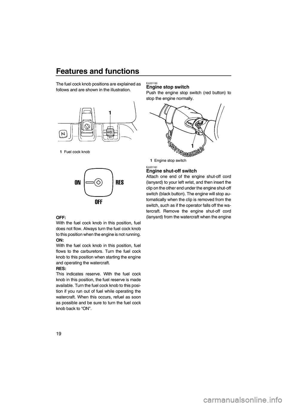 YAMAHA SUPERJET 2009 Owners Manual Features and functions
19
The fuel cock knob positions are explained as
follows and are shown in the illustration.
OFF:
With the fuel cock knob in this position, fuel
does not flow. Always turn the fu YAMAHA SUPERJET 2009 Owners Manual Features and functions
19
The fuel cock knob positions are explained as
follows and are shown in the illustration.
OFF:
With the fuel cock knob in this position, fuel
does not flow. Always turn the fu