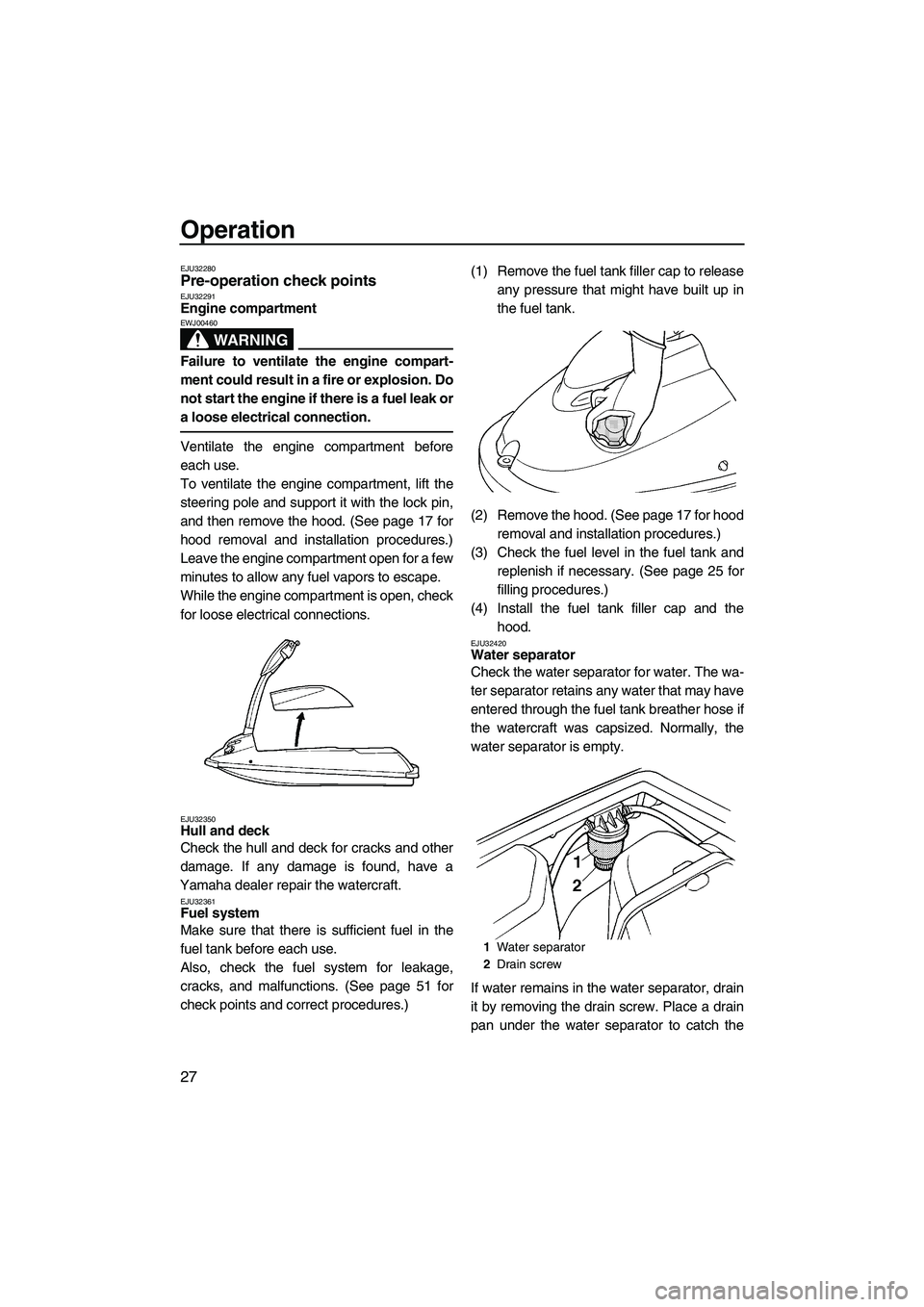 YAMAHA SUPERJET 2009 Owners Guide Operation
27
EJU32280Pre-operation check points EJU32291Engine compartment 
WARNING
EWJ00460
Failure to ventilate the engine compart-
ment could result in a fire or explosion. Do
not start the engine 