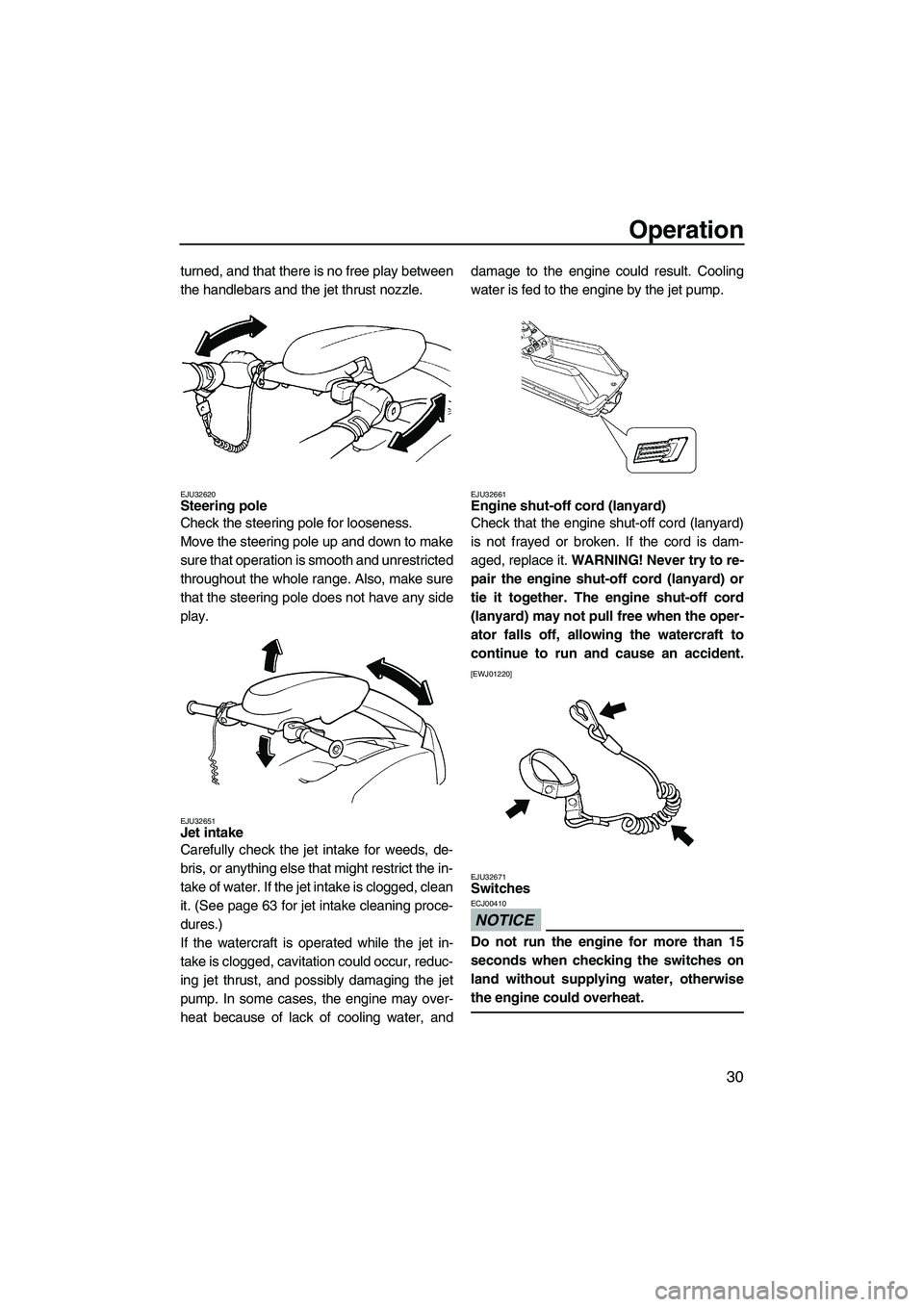 YAMAHA SUPERJET 2009 Owners Guide Operation
30
turned, and that there is no free play between
the handlebars and the jet thrust nozzle.
EJU32620Steering pole 
Check the steering pole for looseness.
Move the steering pole up and down t