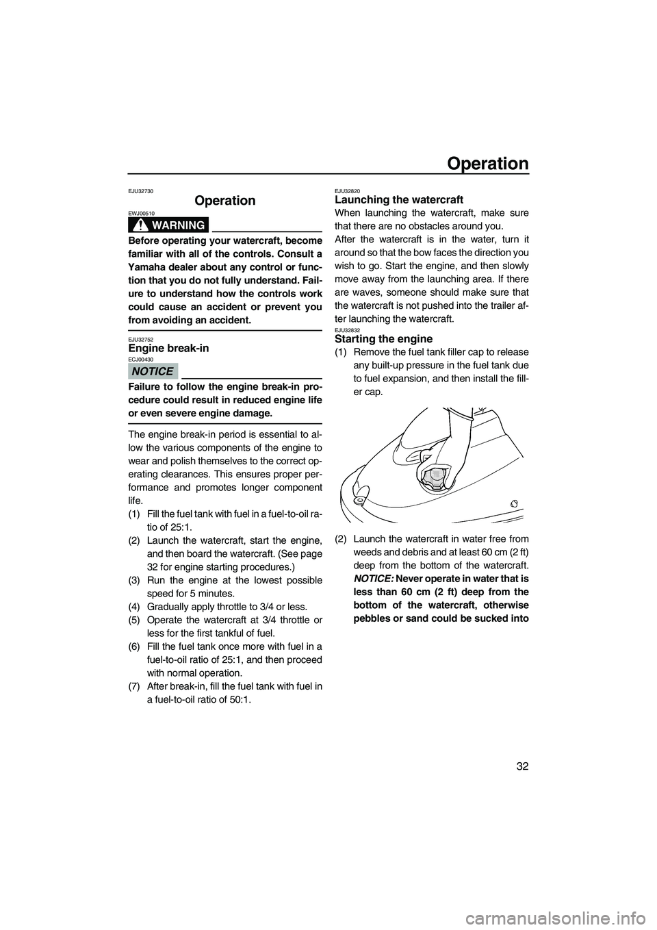 YAMAHA SUPERJET 2009 Owners Guide Operation
32
EJU32730
Operation 
WARNING
EWJ00510
Before operating your watercraft, become
familiar with all of the controls. Consult a
Yamaha dealer about any control or func-
tion that you do not fu