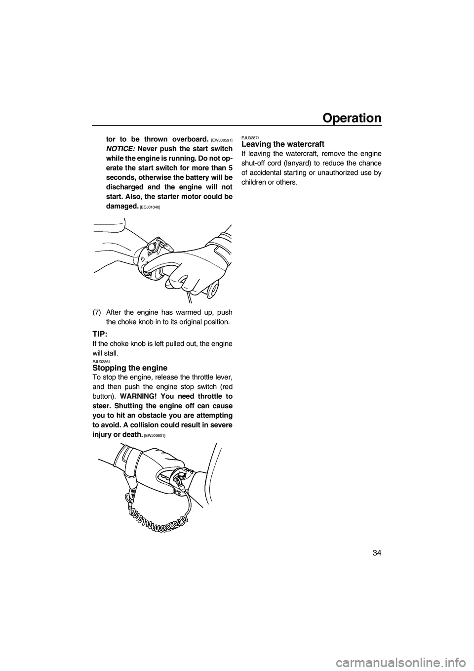 YAMAHA SUPERJET 2009 Service Manual Operation
34
tor to be thrown overboard. [EWJ00591]
NOTICE: Never push the start switch
while the engine is running. Do not op-
erate the start switch for more than 5
seconds, otherwise the battery wi