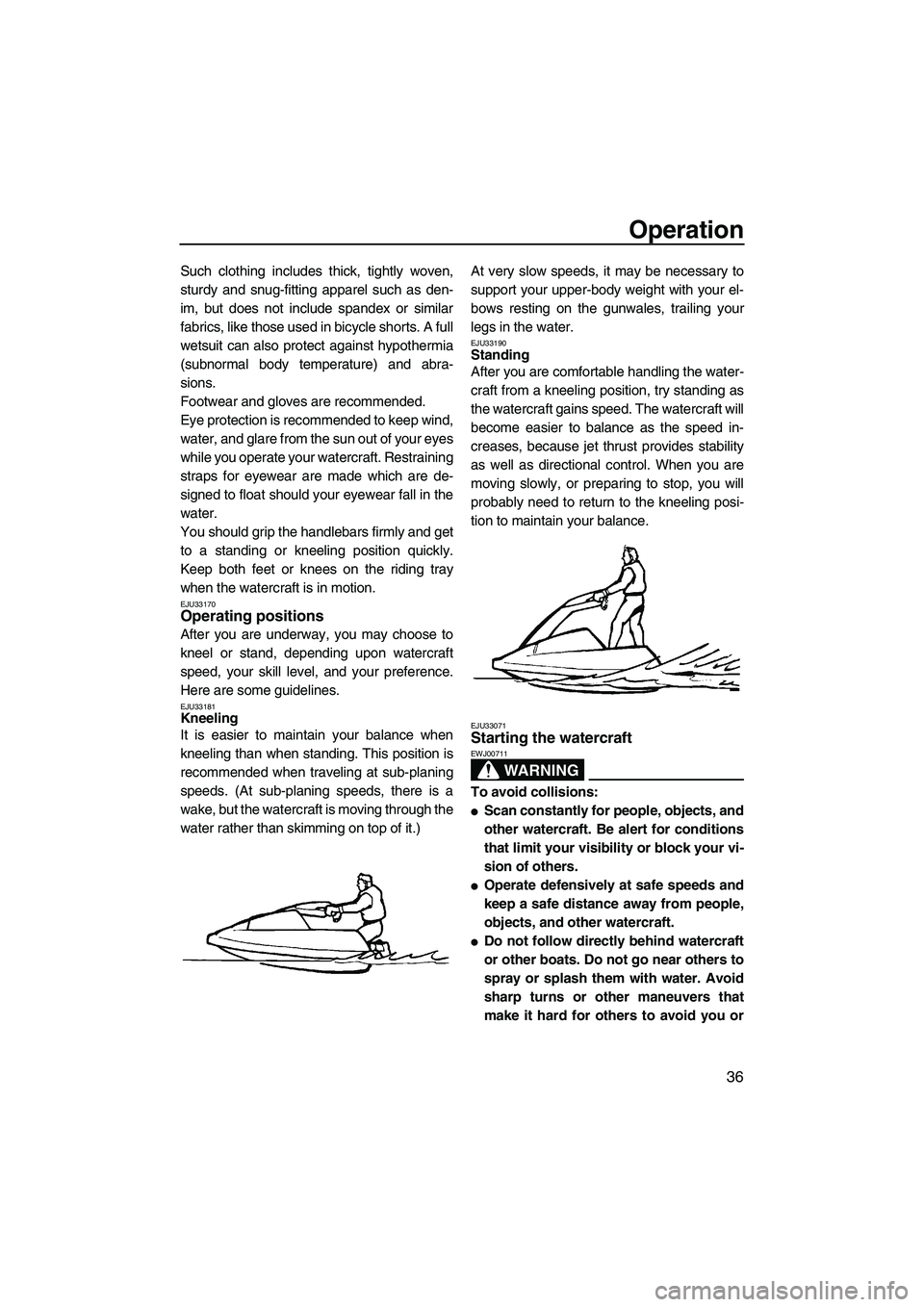 YAMAHA SUPERJET 2009 Service Manual Operation
36
Such clothing includes thick, tightly woven,
sturdy and snug-fitting apparel such as den-
im, but does not include spandex or similar
fabrics, like those used in bicycle shorts. A full
we