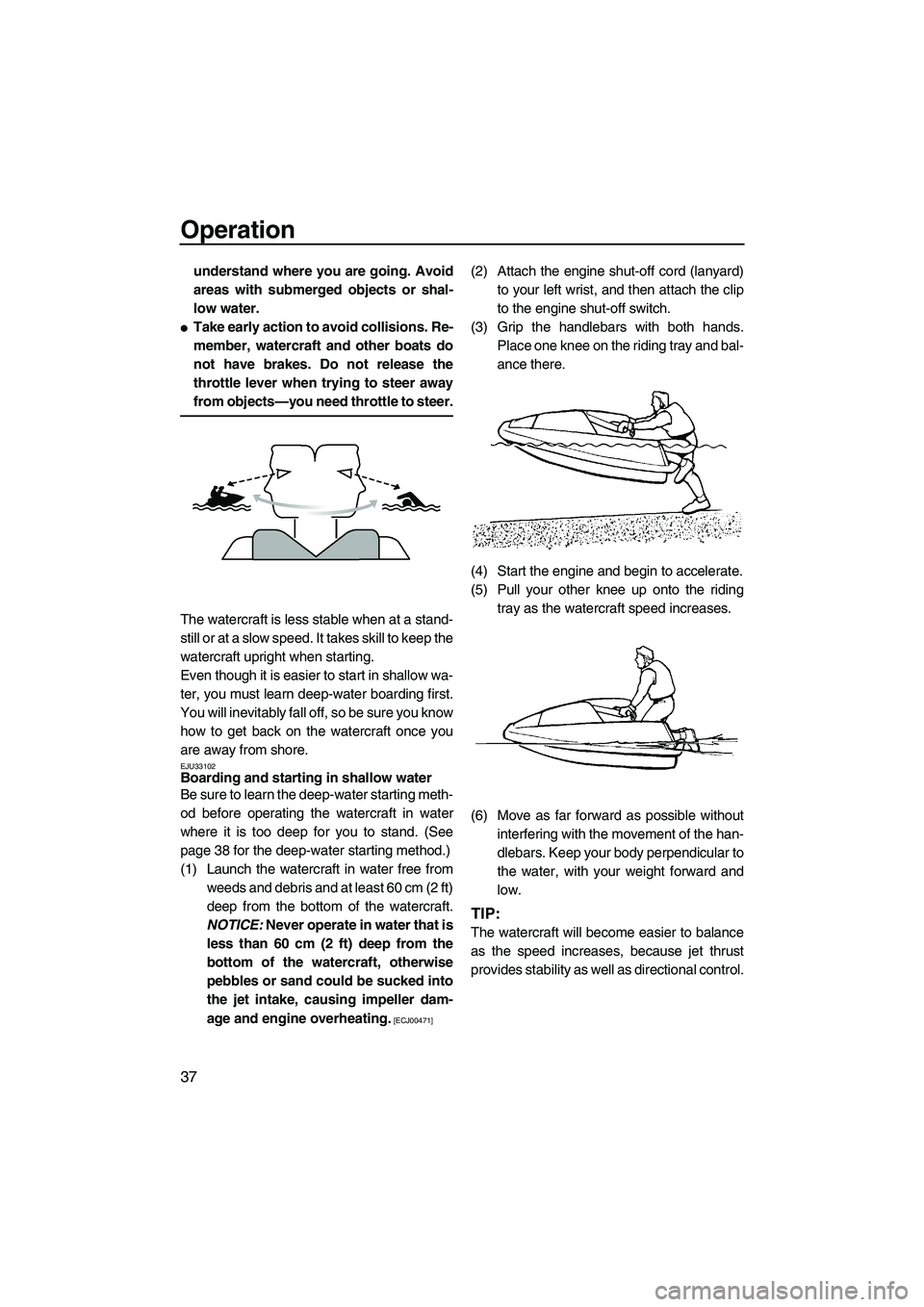 YAMAHA SUPERJET 2009 Service Manual Operation
37
understand where you are going. Avoid
areas with submerged objects or shal-
low water.
Take early action to avoid collisions. Re-
member, watercraft and other boats do
not have brakes. D