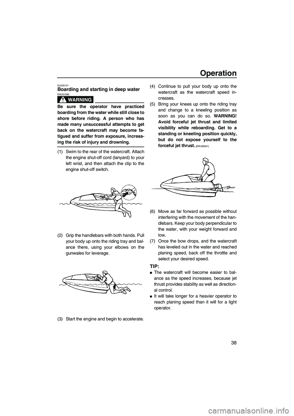 YAMAHA SUPERJET 2009 Service Manual Operation
38
EJU33121Boarding and starting in deep water 
WARNING
EWJ01260
Be sure the operator have practiced
boarding from the water while still close to
shore before riding. A person who has
made m