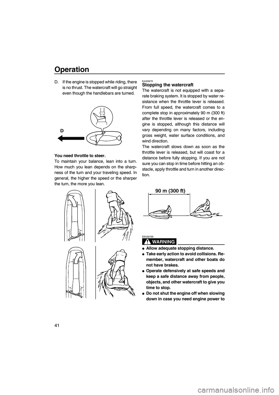YAMAHA SUPERJET 2009 Service Manual Operation
41
D. If the engine is stopped while riding, there
is no thrust. The watercraft will go straight
even though the handlebars are turned.
You need throttle to steer.
To maintain your balance, 