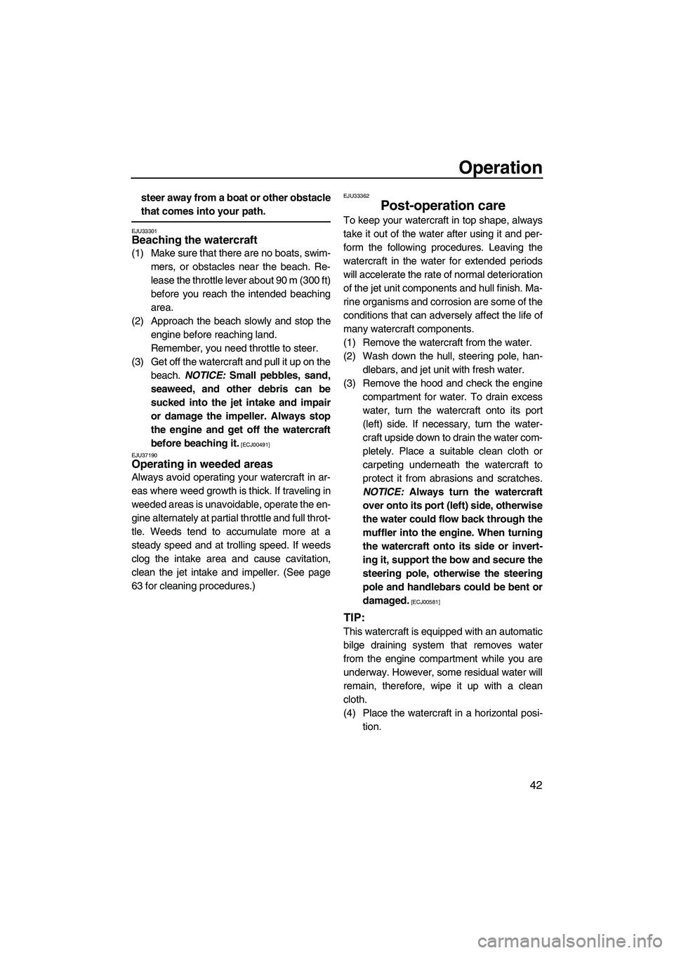 YAMAHA SUPERJET 2009 Service Manual Operation
42
steer away from a boat or other obstacle
that comes into your path.
EJU33301Beaching the watercraft 
(1) Make sure that there are no boats, swim-
mers, or obstacles near the beach. Re-
le