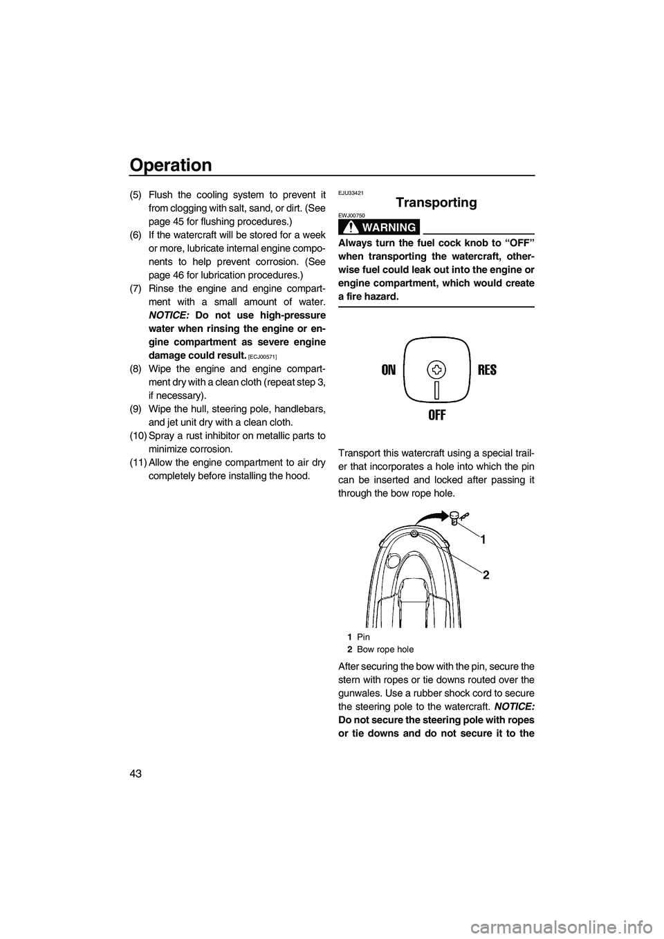 YAMAHA SUPERJET 2009 Service Manual Operation
43
(5) Flush the cooling system to prevent it
from clogging with salt, sand, or dirt. (See
page 45 for flushing procedures.)
(6) If the watercraft will be stored for a week
or more, lubricat