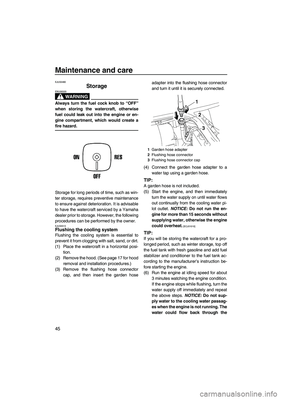 YAMAHA SUPERJET 2009  Owners Manual Maintenance and care
45
EJU33480
Storage 
WARNING
EWJ00320
Always turn the fuel cock knob to “OFF”
when storing the watercraft, otherwise
fuel could leak out into the engine or en-
gine compartmen