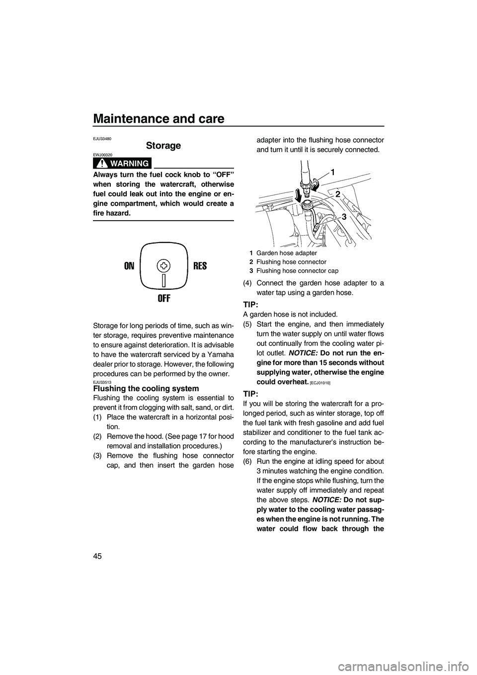 YAMAHA SUPERJET 2009 Workshop Manual Maintenance and care
45
EJU33480
Storage 
WARNING
EWJ00320
Always turn the fuel cock knob to “OFF”
when storing the watercraft, otherwise
fuel could leak out into the engine or en-
gine compartmen
