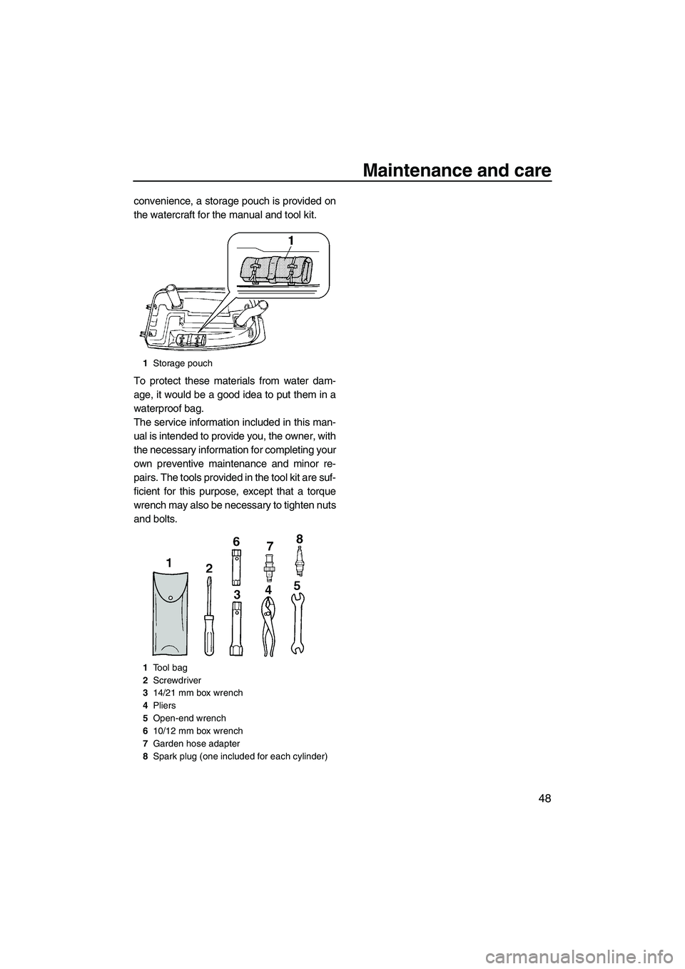 YAMAHA SUPERJET 2009 Workshop Manual Maintenance and care
48
convenience, a storage pouch is provided on
the watercraft for the manual and tool kit.
To protect these materials from water dam-
age, it would be a good idea to put them in a