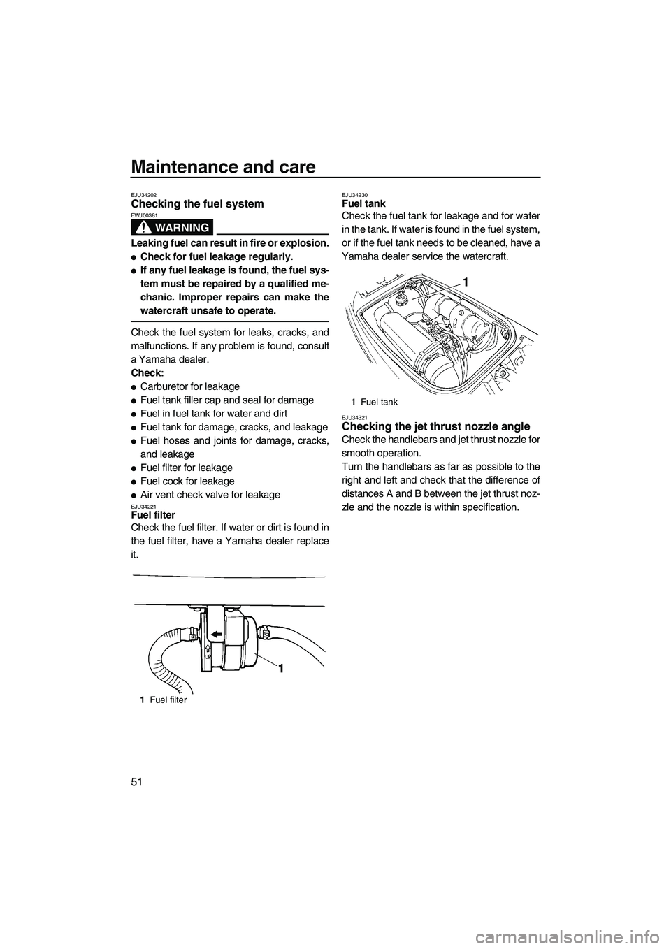 YAMAHA SUPERJET 2009 Workshop Manual Maintenance and care
51
EJU34202Checking the fuel system 
WARNING
EWJ00381
Leaking fuel can result in fire or explosion.
Check for fuel leakage regularly.
If any fuel leakage is found, the fuel sys-