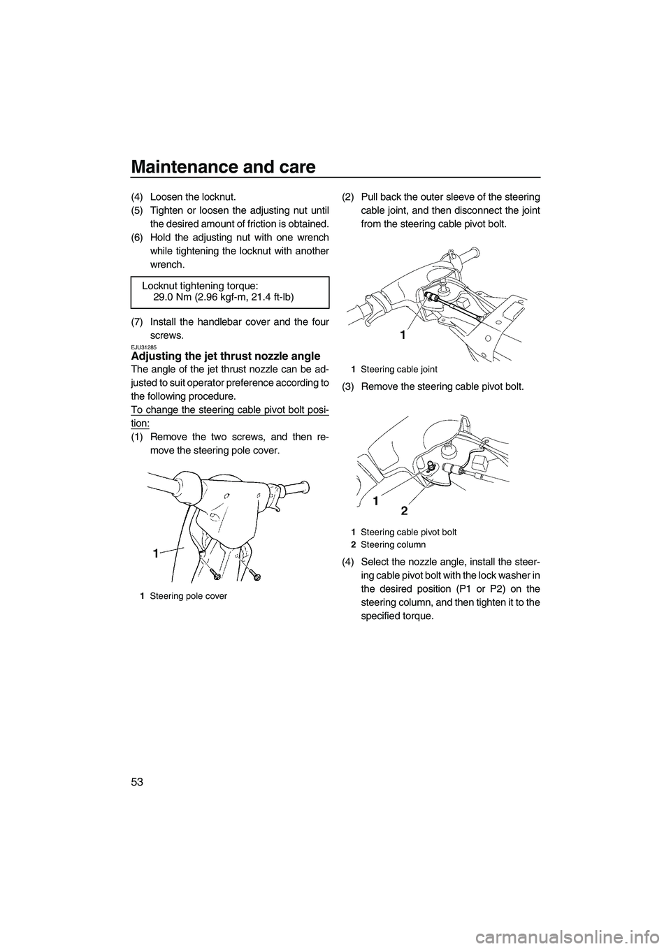 YAMAHA SUPERJET 2009 Workshop Manual Maintenance and care
53
(4) Loosen the locknut.
(5) Tighten or loosen the adjusting nut until
the desired amount of friction is obtained.
(6) Hold the adjusting nut with one wrench
while tightening th