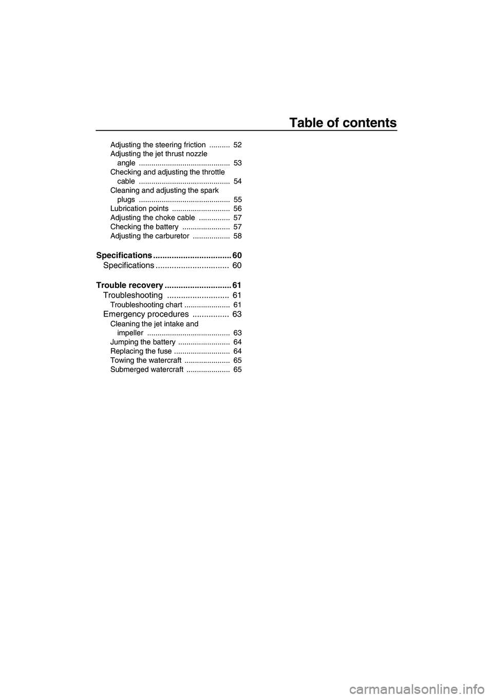 YAMAHA SUPERJET 2009  Owners Manual Table of contents
Adjusting the steering friction  ..........  52
Adjusting the jet thrust nozzle 
angle ............................................  53
Checking and adjusting the throttle 
cable ...