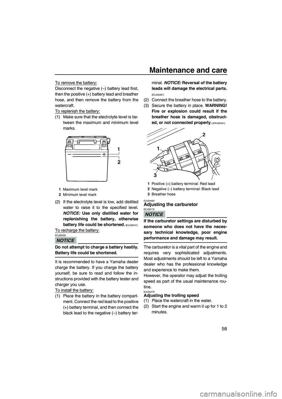YAMAHA SUPERJET 2009 Repair Manual Maintenance and care
58
To remove the battery:
Disconnect the negative (–) battery lead first,
then the positive (+) battery lead and breather
hose, and then remove the battery from the
watercraft.
