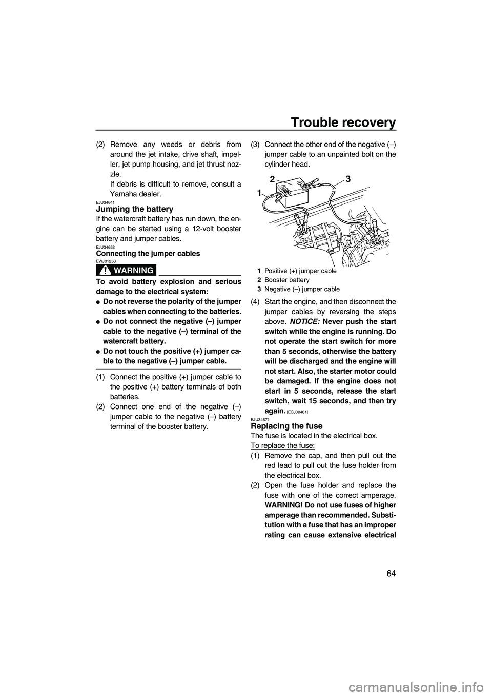YAMAHA SUPERJET 2009 Manual PDF Trouble recovery
64
(2) Remove any weeds or debris from
around the jet intake, drive shaft, impel-
ler, jet pump housing, and jet thrust noz-
zle.
If debris is difficult to remove, consult a
Yamaha de