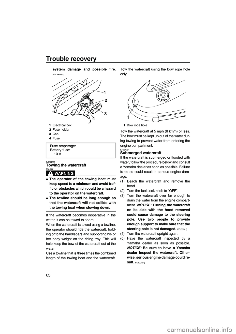 YAMAHA SUPERJET 2009 Manual PDF Trouble recovery
65
system damage and possible fire.
[EWJ00801]
EJU34702
Towing the watercraft 
WARNING
EWJ00811
The operator of the towing boat must
keep speed to a minimum and avoid traf-
fic or ob