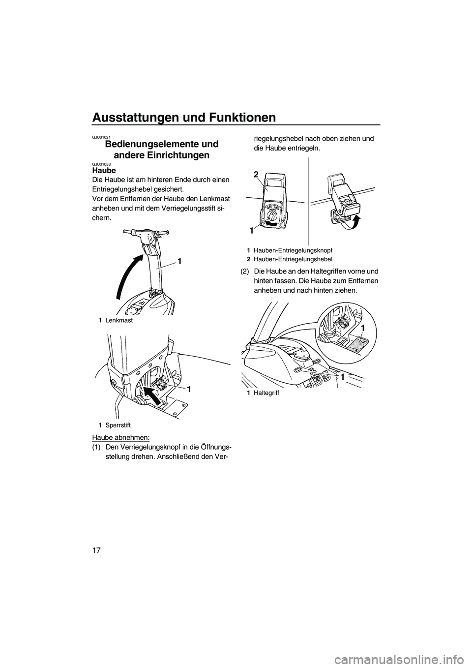 YAMAHA SUPERJET 2009  Betriebsanleitungen (in German) Ausstattungen und Funktionen
17
GJU31021
Bedienungselemente und 
andere Einrichtungen 
GJU31053Haube 
Die Haube ist am hinteren Ende durch einen 
Entriegelungshebel gesichert.
Vor dem Entfernen der Ha