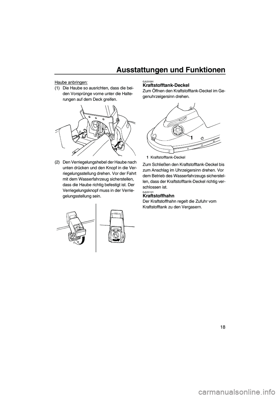 YAMAHA SUPERJET 2009  Betriebsanleitungen (in German) Ausstattungen und Funktionen
18
Haube anbringen:
(1) Die Haube so ausrichten, dass die bei-
den Vorsprünge vorne unter die Halte-
rungen auf dem Deck greifen.
(2) Den Verriegelungshebel der Haube nac