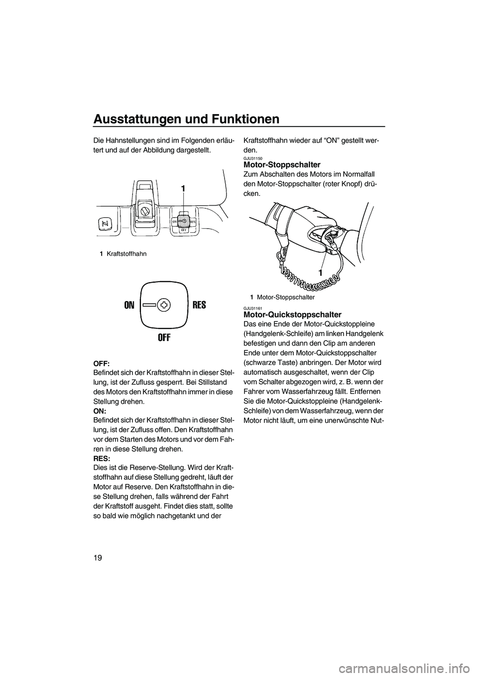 YAMAHA SUPERJET 2009  Betriebsanleitungen (in German) Ausstattungen und Funktionen
19
Die Hahnstellungen sind im Folgenden erläu-
tert und auf der Abbildung dargestellt.
OFF:
Befindet sich der Kraftstoffhahn in dieser Stel-
lung, ist der Zufluss gesperr