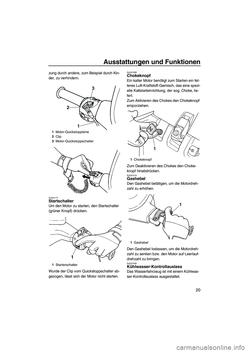 YAMAHA SUPERJET 2009  Betriebsanleitungen (in German) Ausstattungen und Funktionen
20
zung durch andere, zum Beispiel durch Kin-
der, zu verhindern.
GJU31171Startschalter 
Um den Motor zu starten, den Startschalter 
(grüner Knopf) drücken.
Wurde der Cl
