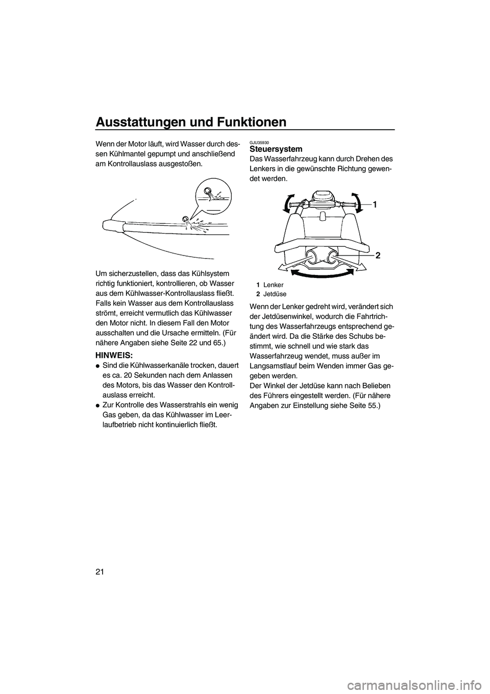 YAMAHA SUPERJET 2009  Betriebsanleitungen (in German) Ausstattungen und Funktionen
21
Wenn der Motor läuft, wird Wasser durch des-
sen Kühlmantel gepumpt und anschließend 
am Kontrollauslass ausgestoßen.
Um sicherzustellen, dass das Kühlsystem 
rich