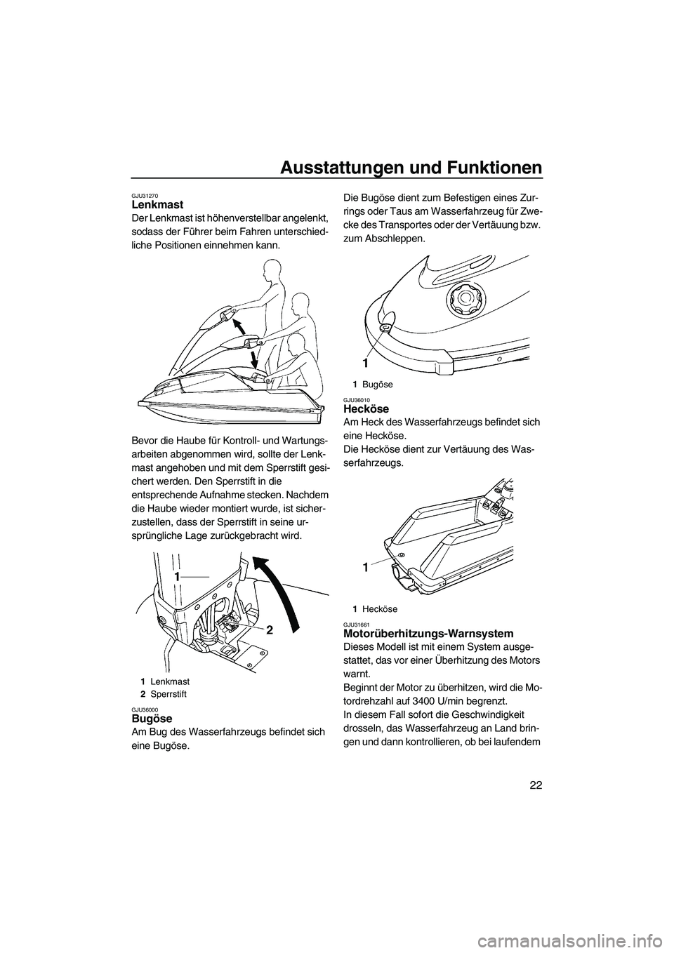 YAMAHA SUPERJET 2009  Betriebsanleitungen (in German) Ausstattungen und Funktionen
22
GJU31270Lenkmast 
Der Lenkmast ist höhenverstellbar angelenkt, 
sodass der Führer beim Fahren unterschied-
liche Positionen einnehmen kann.
Bevor die Haube für Kontr
